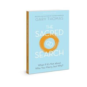 The Sacred Search: What If It's Not about Who You Marry, But Why? -- Gary Thomas